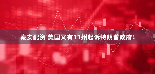 秦安配资 美国又有11州起诉特朗普政府！