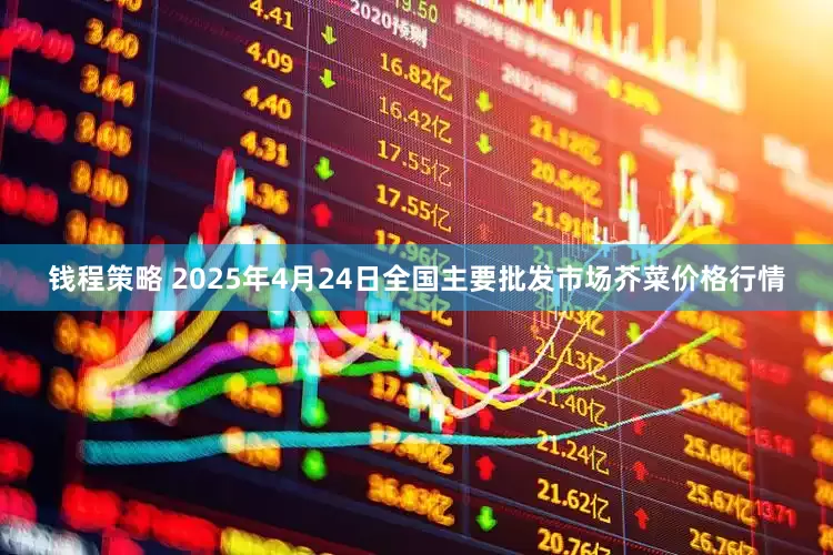 钱程策略 2025年4月24日全国主要批发市场芥菜价格行情