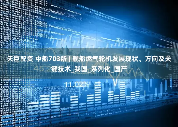 天臣配资 中船703所 | 舰船燃气轮机发展现状、方向及关键技术_我国_系列化_国产