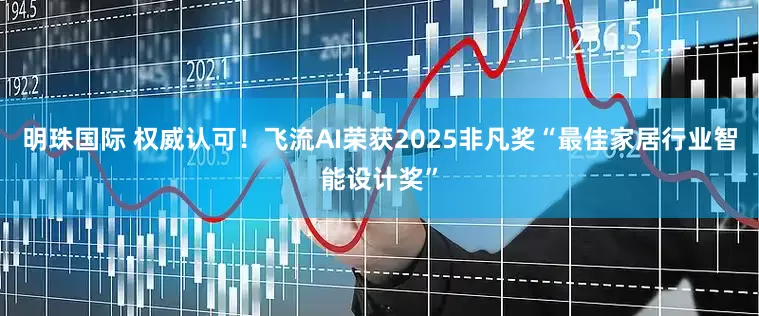 明珠国际 权威认可！飞流AI荣获2025非凡奖“最佳家居行业智能设计奖”