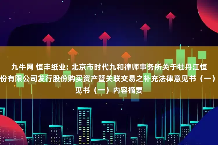 九牛网 恒丰纸业: 北京市时代九和律师事务所关于牡丹江恒丰纸业股份有限公司发行股份购买资产暨关联交易之补充法律意见书（一）内容摘要