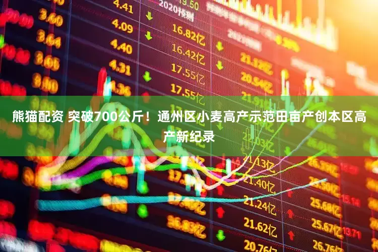 熊猫配资 突破700公斤！通州区小麦高产示范田亩产创本区高产新纪录