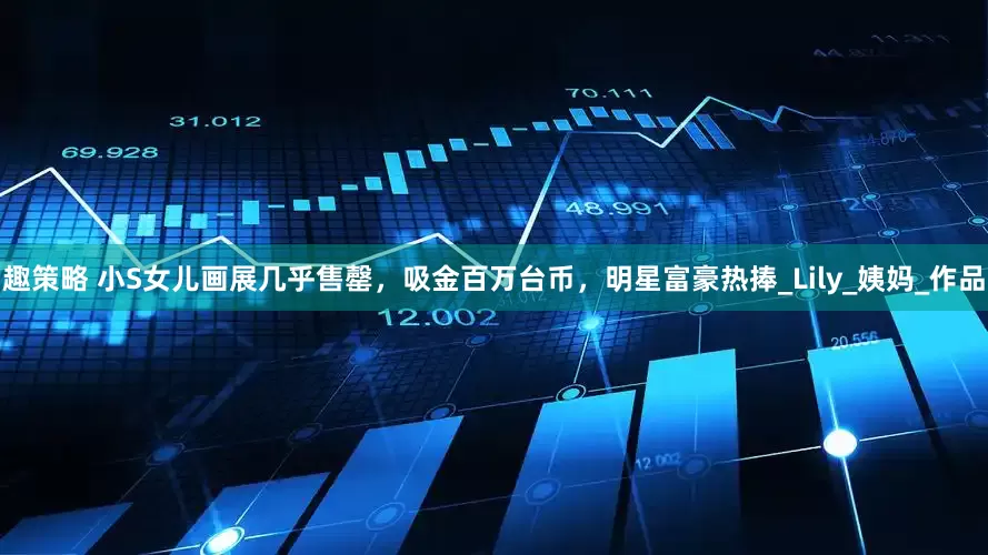 趣策略 小S女儿画展几乎售罄，吸金百万台币，明星富豪热捧_Lily_姨妈_作品