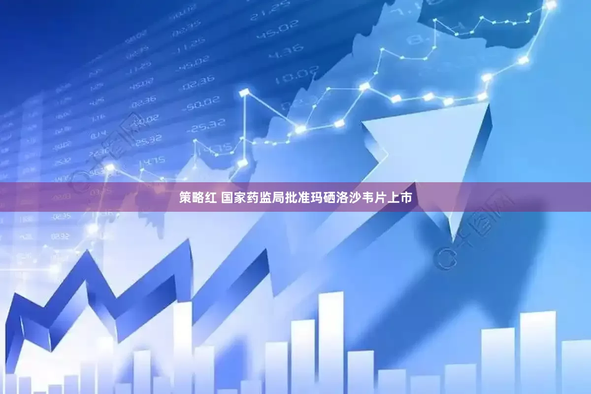 策略红 国家药监局批准玛硒洛沙韦片上市