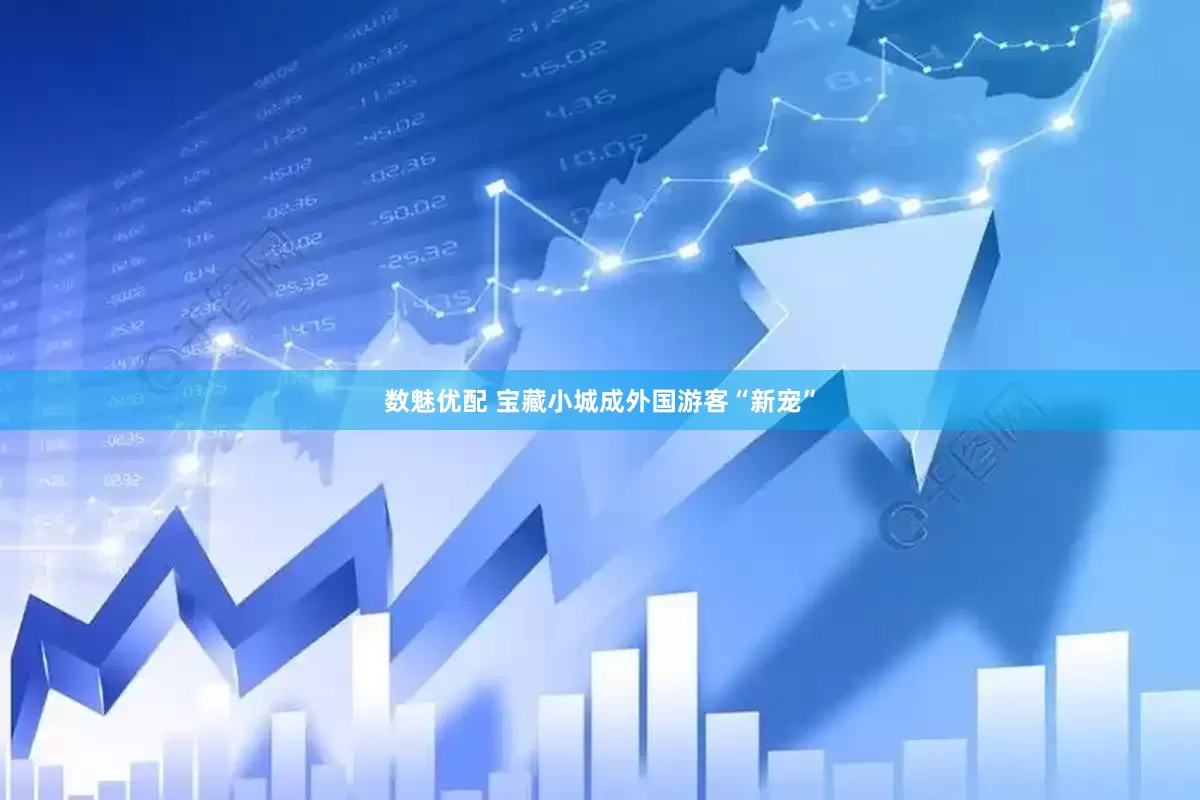数魅优配 宝藏小城成外国游客“新宠”
