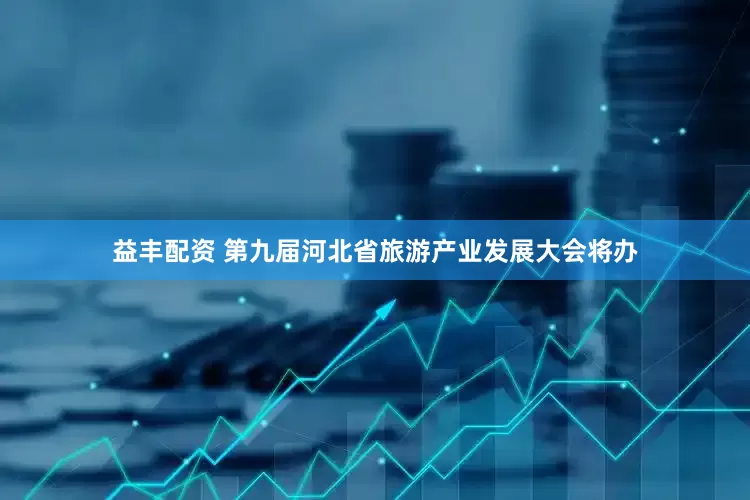 益丰配资 第九届河北省旅游产业发展大会将办