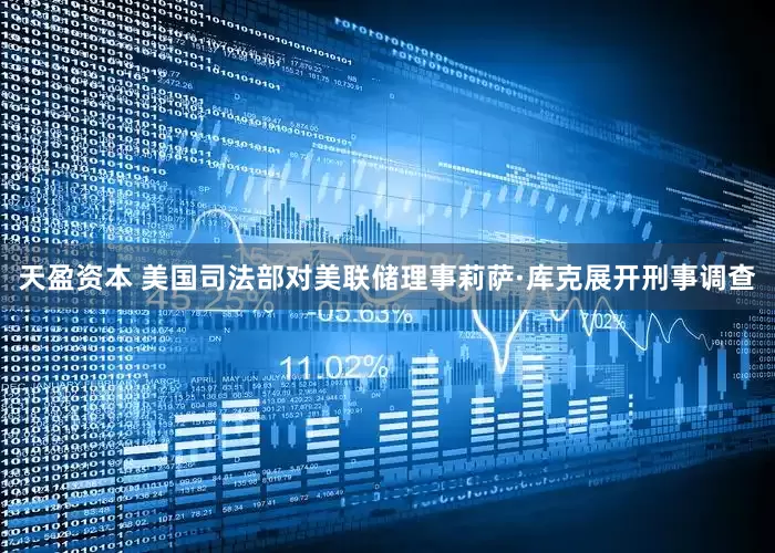 天盈资本 美国司法部对美联储理事莉萨·库克展开刑事调查