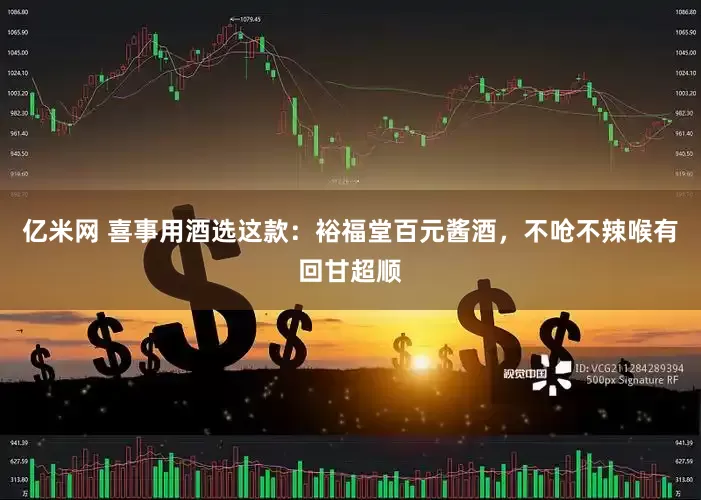 亿米网 喜事用酒选这款：裕福堂百元酱酒，不呛不辣喉有回甘超顺