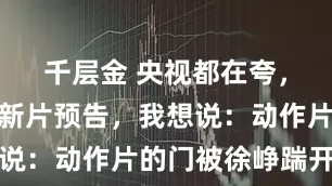 千层金 央视都在夸，看完徐峥新片预告，我想说：动作片的门被徐峥踹开了
