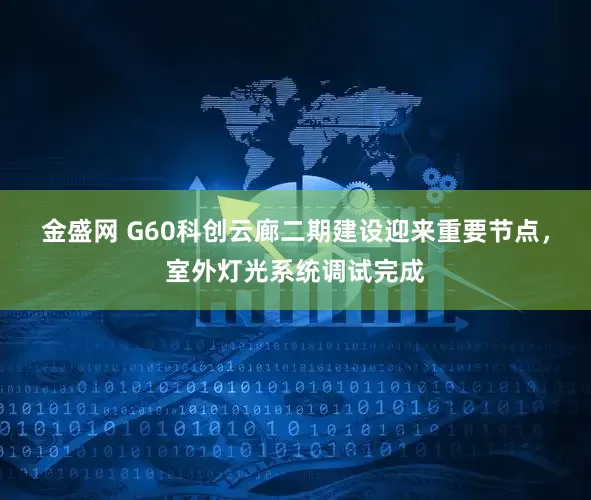 金盛网 G60科创云廊二期建设迎来重要节点,室外灯光系统调试完成