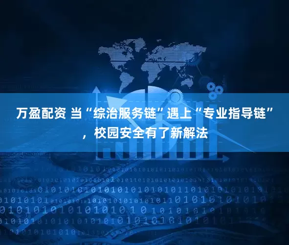 万盈配资 当“综治服务链”遇上“专业指导链”,校园安全有了新解法